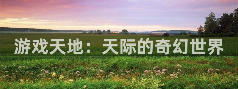 优贝娱乐注册服务条款：游戏天地：天际的奇幻世界