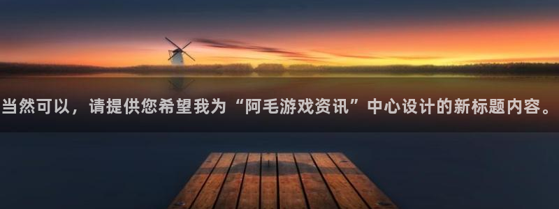 优贝娱乐注册登录平台：当然可以，请提供您希望我为“阿毛游戏资