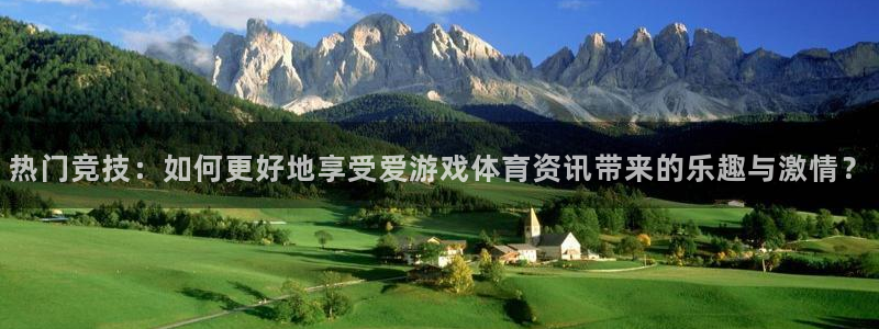 优贝娱乐官方注册登录：热门竞技：如何更好地享受爱游戏体育资讯