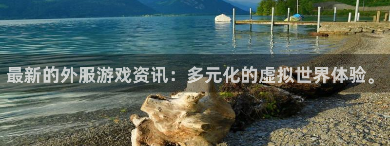 优贝娱乐在线登录：最新的外服游戏资讯：多元化的虚拟世界体验。